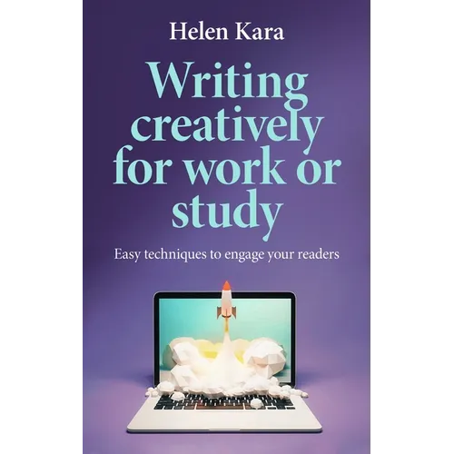 Writing Creatively for Work or Study: Easy Techniques to Engage Your Readers - Paperback