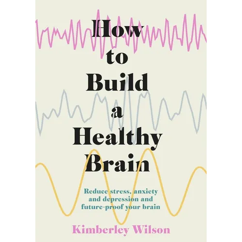 How to Build a Healthy Brain: Reduce Stress, Anxiety and Depression and Future-Proof Your Brain - Paperback