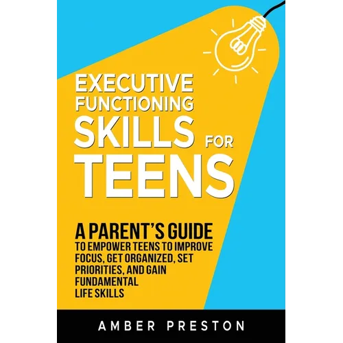 Executive Functioning Skills for Teens: A Parent's Guide to Empower Teens to Improve Focus, Get Organized, Set Priorities, and Gain Fundamental Life S - Paperback