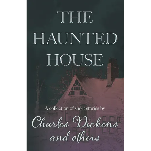 The Haunted House: A Collection of Short Stories by Charles Dickens and Others - Paperback