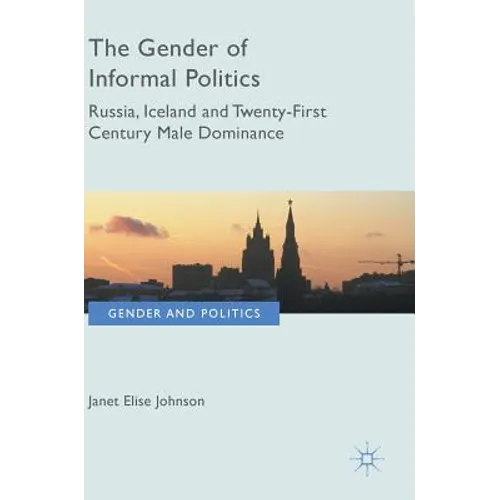 The Gender of Informal Politics: Russia, Iceland and Twenty-First Century Male Dominance - Hardcover