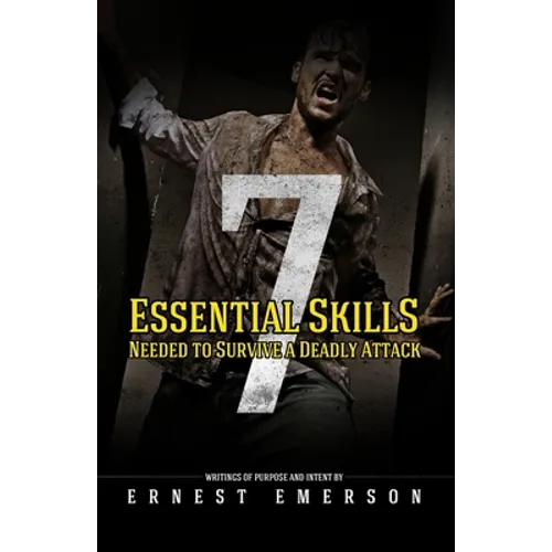 The Seven Essential Skills Needed To Survive A Deadly Attack: In The Game Of Life And Death Winning Isn't Everything It's The Only Thing - Paperback