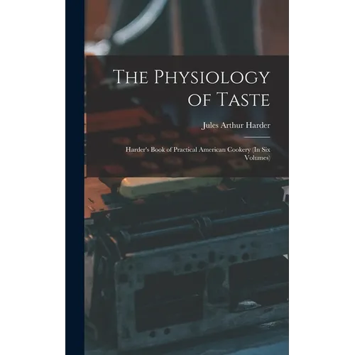 The Physiology of Taste: Harder's Book of Practical American Cookery (In Six Volumes) - Hardcover