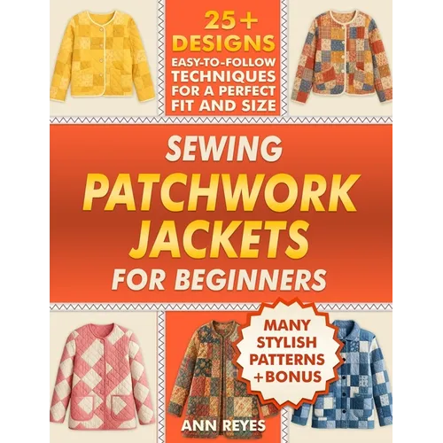Sewing Patchwork Jackets for Beginners: Turn Leftovers into Beautiful, Wearable Quilted Jackets, Even if You've Never Sewn Before. 25+ Designs, Many S - Paperback