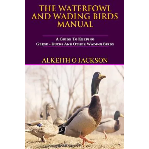 The Waterfowl And Wading Birds Manual: A Guide To Keeping Geese, Ducks And Other Wading Birds - Paperback