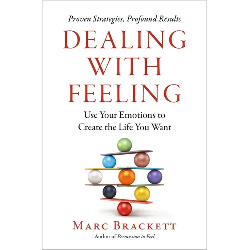 Dealing with Feeling: Use Your Emotions to Create the Life You Want - Hardcover