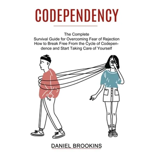 Codependency: How to Break Free From the Cycle of Codependence and Start Taking Care of Yourself (The Complete Survival Guide for Overcoming Fear of R - Paperback
