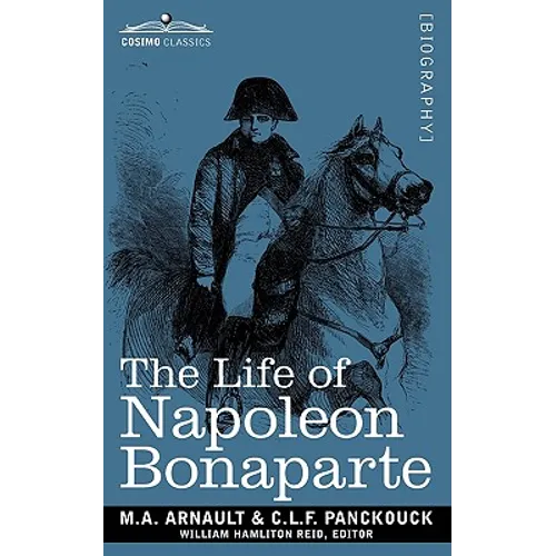 Life of Napoleon Bonaparte: Giving an Account of All His Engagements, from the Siege of Toulon to the Battle of Waterloo (Two Volumes in One) - Paperback