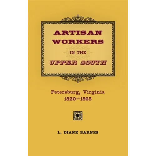 Artisan Workers in the Upper South: Petersburg, Virginia, 1820-1865 - Hardcover