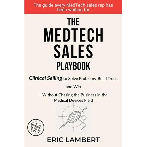 The MedTech Sales Playbook: Clinical Selling or Sell Solutions, Build Trust, and Win Without Chasing the Business - Paperback