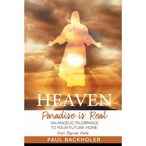 Heaven, Paradise is Real, Hope Beyond Death: An Angelic Pilgrimage to Your Future Home - Paperback