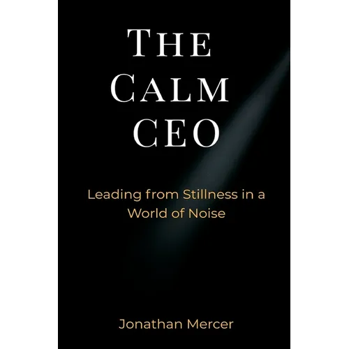The Calm CEO: Leading from Stillness in a World of Noise - Paperback