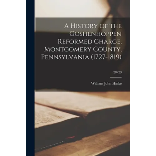 A History of the Goshenhoppen Reformed Charge, Montgomery County, Pennsylvania (1727-1819); 28/29 - Paperback