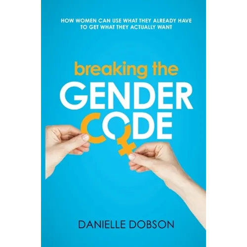 Breaking the Gender Code: How women can use what they already have to get what they actually want