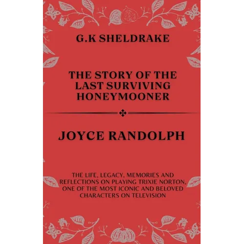 The Story of The Last Surviving Honeymooner Joyce Randolph: The life, Legacy, Memories and Reflections on Playing Trixie Norton, One of the Most Iconi - Paperback