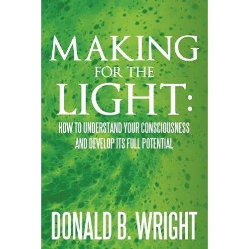 Making for the Light: How to Understand Your Consciousness and Develop Its Full Potential: How to Understand Your Consciousness and Develop - Paperback