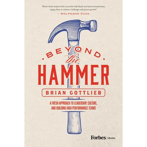 Beyond the Hammer: A Fresh Approach to Leadership, Culture, and Building High Performance Teams - Hardcover