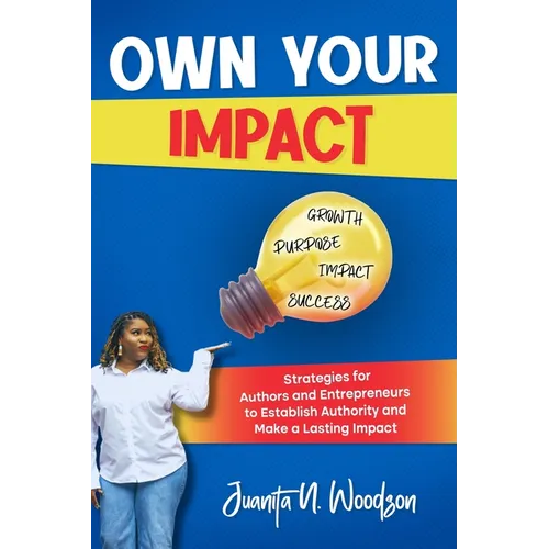 Own Your Impact: Strategies for Authors and Entrepreneurs to Establish Authority and Make a Lasting Impact - Paperback