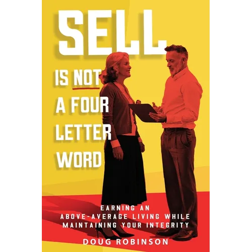 Sell Is Not a Four Letter Word: Earning an Above-Average Living While Maintaining Your Integrity
