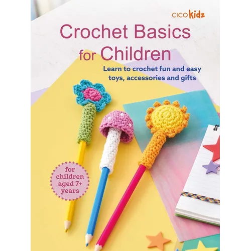 Crochet Basics for Children: For Children Aged 7+ Years: Learn to Crochet Fun and Easy Toys, Accessories, and Gifts - Paperback