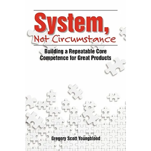 System, Not Circumstance: Building a Repeatable Core Competence for Great Products - Paperback