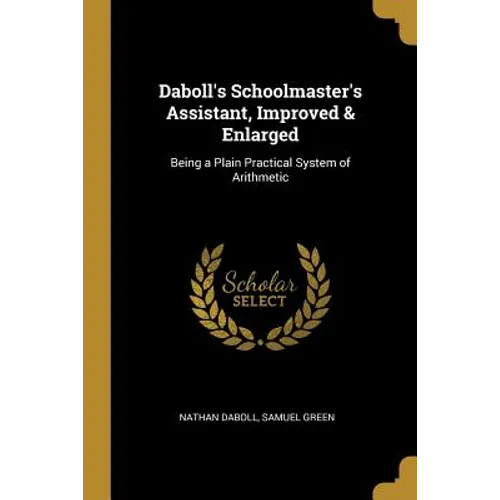 Daboll's Schoolmaster's Assistant, Improved & Enlarged: Being a Plain Practical System of Arithmetic - Paperback