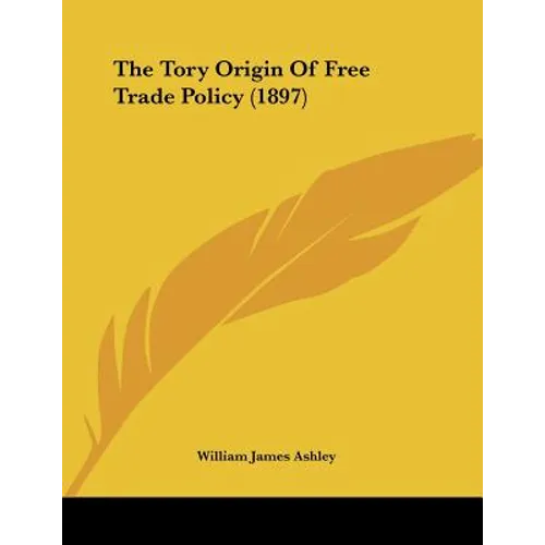 The Tory Origin Of Free Trade Policy (1897) - Paperback
