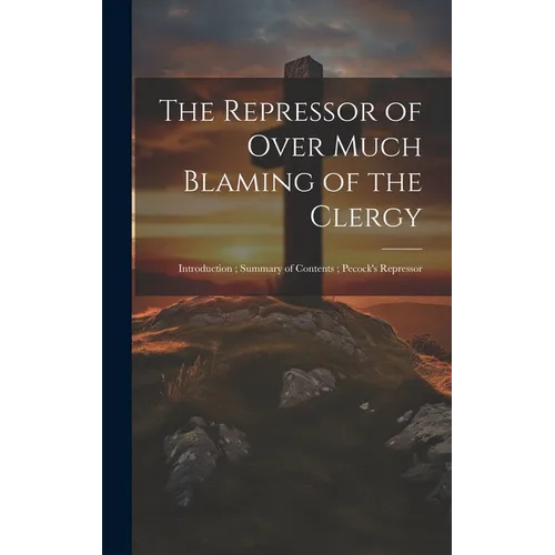 The Repressor of Over Much Blaming of the Clergy: Introduction; Summary of Contents; Pecock's Repressor - Hardcover