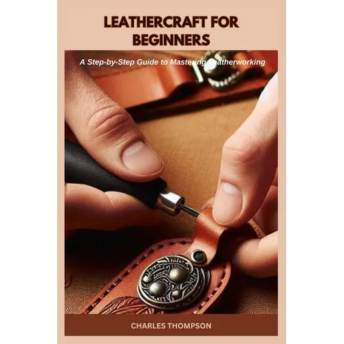 Leathercraft for Beginners: A Step-by-Step Guide to Mastering Leatherworking - Paperback