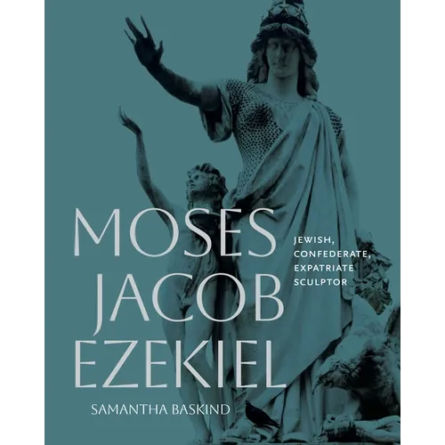 Moses Jacob Ezekiel: Jewish, Confederate, Expatriate Sculptor - Hardcover