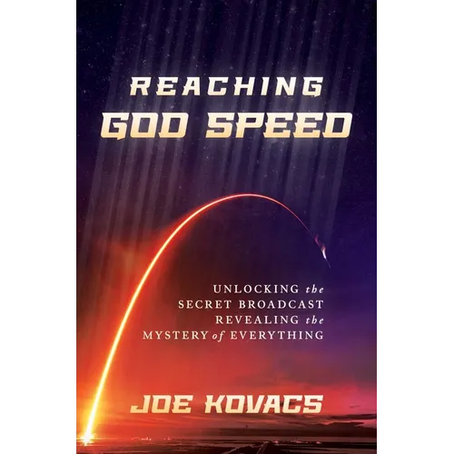 Reaching God Speed: Unlocking the Secret Broadcast Revealing the Mystery of Everything - Hardcover