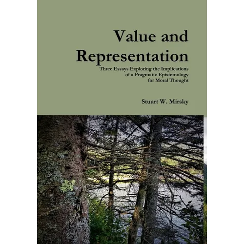 Value and Representation: Three Essays Exploring the Implications of a Pragmatic Epistemology for Moral Thought - Hardcover