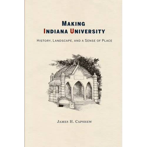 Making Indiana University: History, Landscape, and a Sense of Place - Paperback