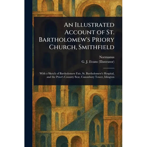 An Illustrated Account of St. Bartholomew's Priory Church, Smithfield