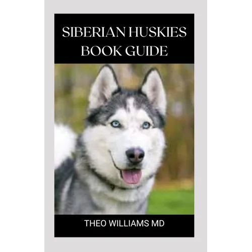 Siberian Huskies Book Guide: The Ultimate Guide To Grooming, Training, Feeding, Caring, And Loving Your Husky Puppy - Paperback