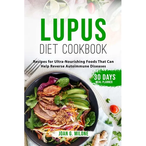 Lupus Diet Cookbook: Recipes for Ultra-Nourishing Foods That Can Help Reverse Autoimmune Diseases - Paperback