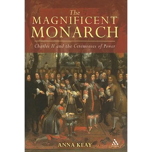 The Magnificent Monarch: Charles II and the Ceremonies of Power - Hardcover