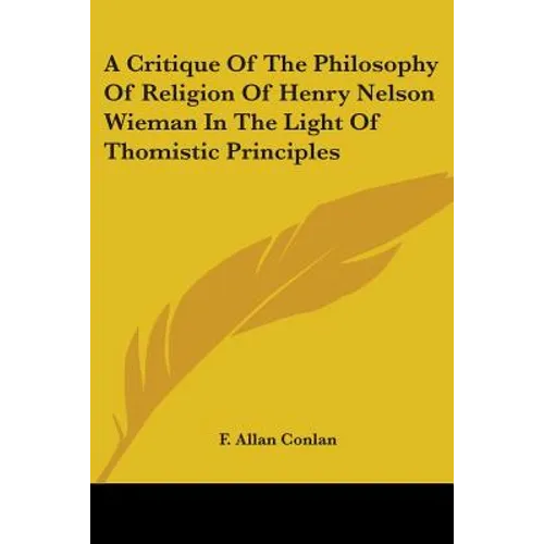 A Critique Of The Philosophy Of Religion Of Henry Nelson Wieman In The Light Of Thomistic Principles - Paperback