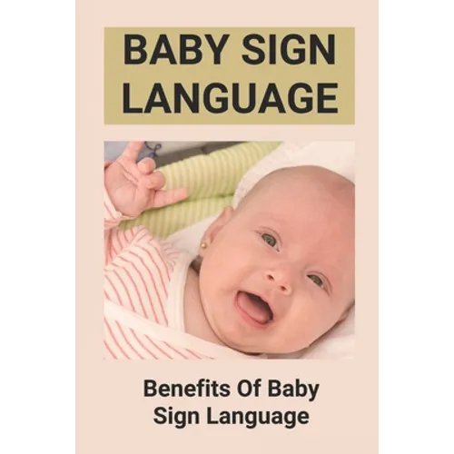 Baby Sign Language: Benefits Of Baby Sign Language: Babies Sign Language From Birth - Paperback