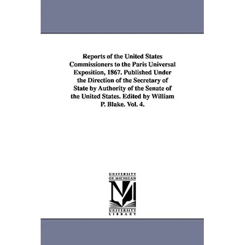Reports of the United States Commissioners to the Paris Universal Exposition, 1867. Published Under the Direction of the Secretary of State by Authori - Paperback