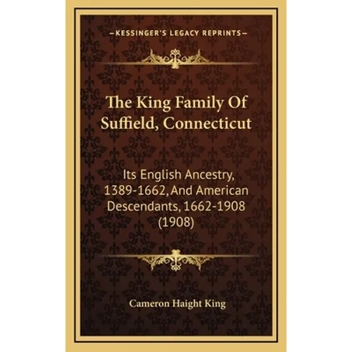 The King Family Of Suffield, Connecticut: Its English Ancestry, 1389-1662, And American Descendants, 1662-1908 (1908) - Hardcover