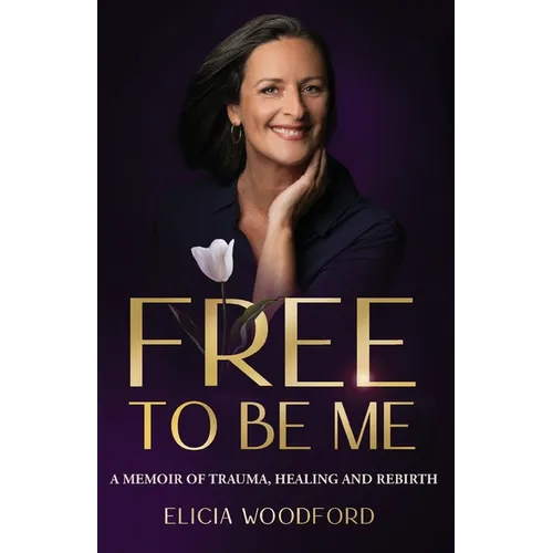 Free To Be Me: A Memoir of Trauma, Healing, and Rebirth - Paperback