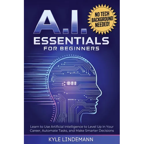 AI Essentials for Beginners: Learn to Use Artificial Intelligence to Level Up In Your Career, Automate Tasks, and Make Smarter Decisions- No Technical - Paperback