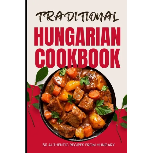 Traditional Hungarian Cookbook: 50 Authentic Recipes from Hungary - Paperback