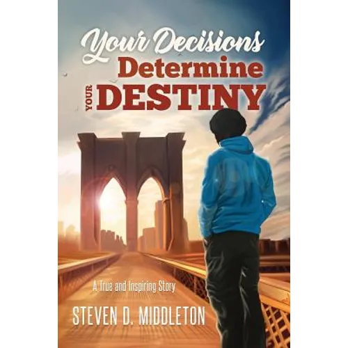 Your Decisions Determine Your Destiny: A True and Inspiring Story - Paperback