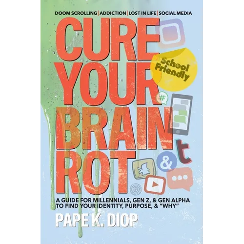 Cure Your Brain Rot: Second Edition: a Guide for Millennials, Gen-Z, and Gen Alpha to Find Your Identity, Purpose, and Why - Paperback