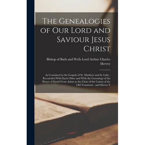 The Genealogies of our Lord and Saviour Jesus Christ: As Contained in the Gospels of St. Matthew and St. Luke: Reconciled With Each Other and With the - Hardcover