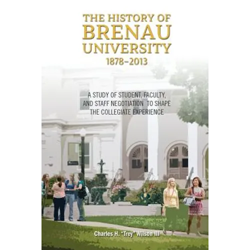 The History of Brenau University, 1878-2013: A Study of Student, Faculty, and Staff Negotiation to Shape the Collegiate Experience - Paperback