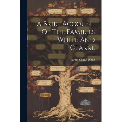 A Brief Account Of The Families White And Clarke - Paperback