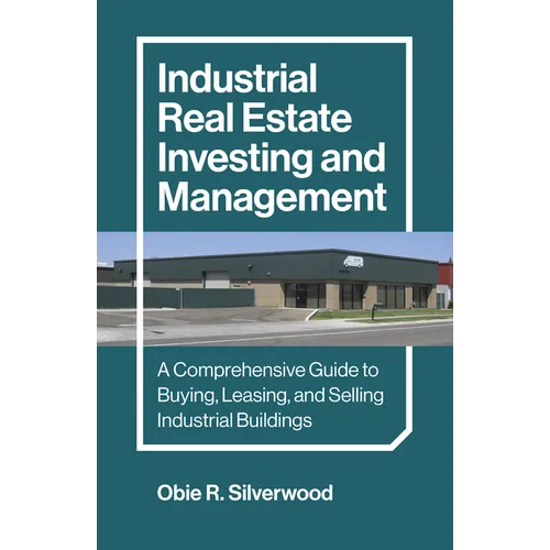 Industrial Real Estate Investing and Management: A Comprehensive Guide to Buying, Leasing, and Selling Industrial Buildings - Paperback